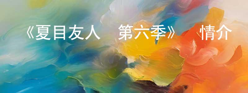 陳祥發發布《夏目友人帳第六季》詳情介紹_夏目友人帳第六季已完結在線觀看_夏目友人帳第六季迅雷下載_日漫